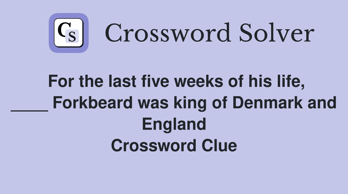 For the last five weeks of his life, ____ Forkbeard was king of Denmark and England Crossword Clue