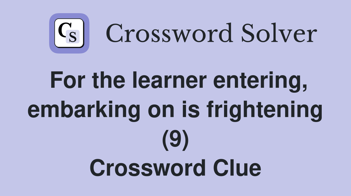 For the learner entering, embarking on is frightening (9) Crossword Clue