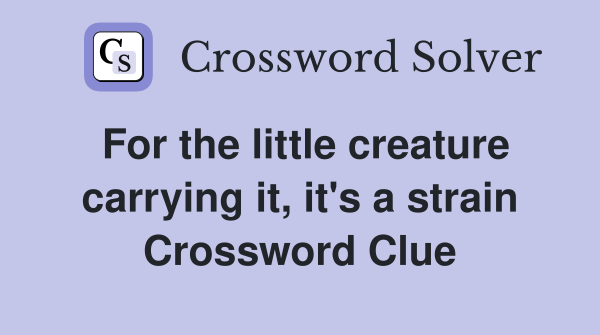 For the little creature carrying it, it's a strain Crossword Clue