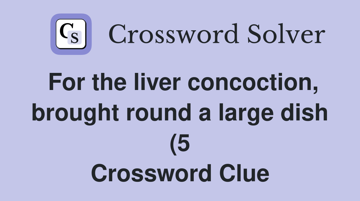 For the liver concoction brought round a large dish (5) Crossword For the liver concoction brought round a large dish (5) Crossword