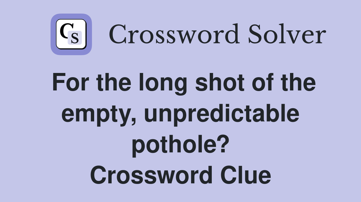 For the long shot of the empty, unpredictable pothole? Crossword Clue