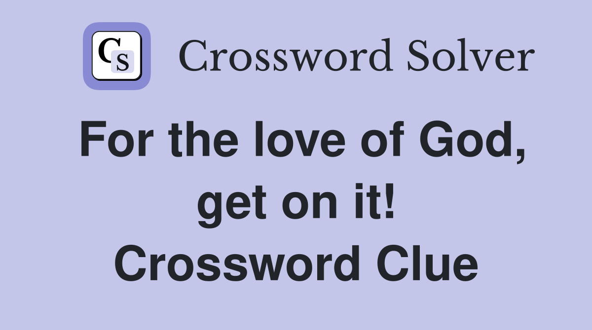 For the love of God, get on it! Crossword Clue