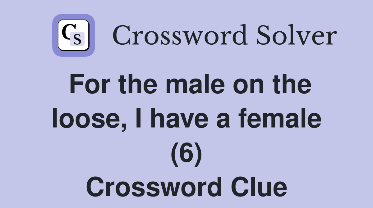 For the male on the loose, I have a female (6) Crossword Clue