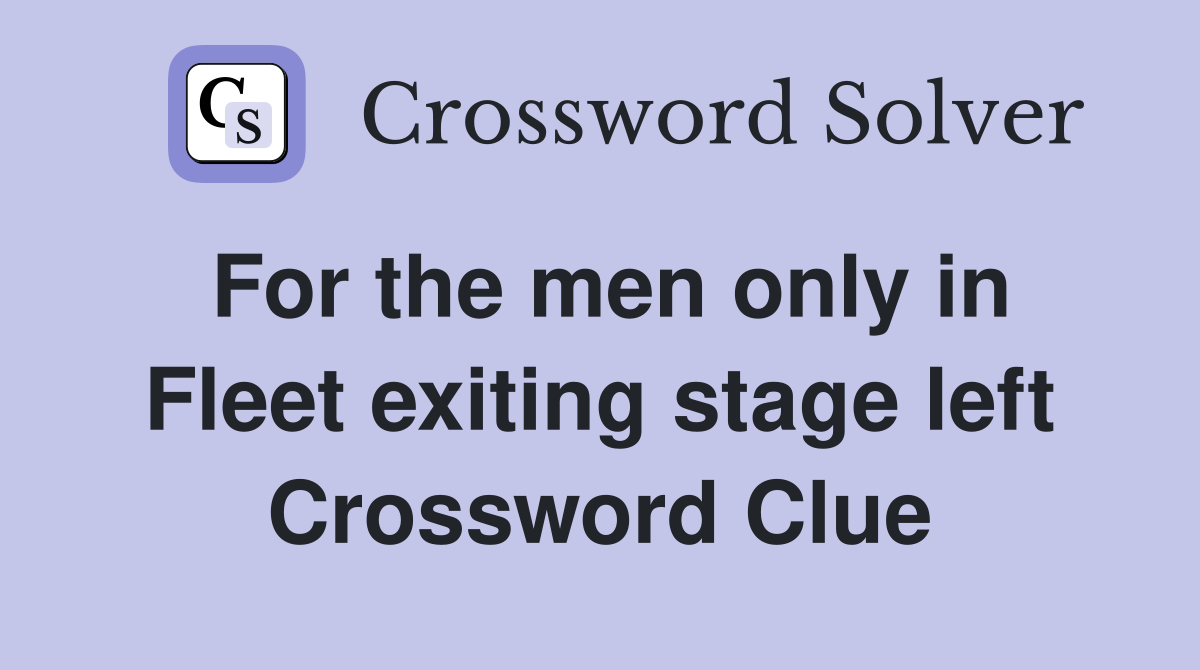 For the men only in Fleet exiting stage left Crossword Clue