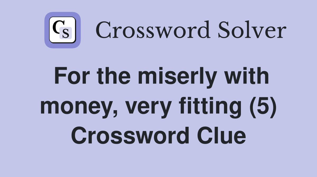 For the miserly with money, very fitting (5) Crossword Clue