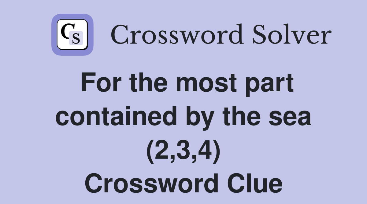 For the most part contained by the sea (2,3,4) Crossword Clue
