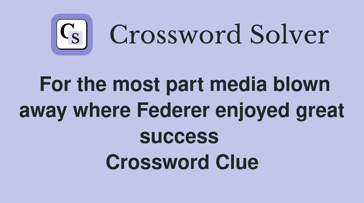 For the most part media blown away where Federer enjoyed great success  Crossword Clue