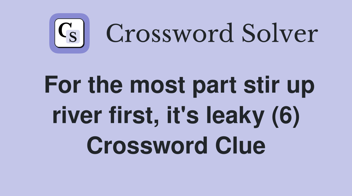 For the most part stir up river first, it's leaky (6) Crossword Clue