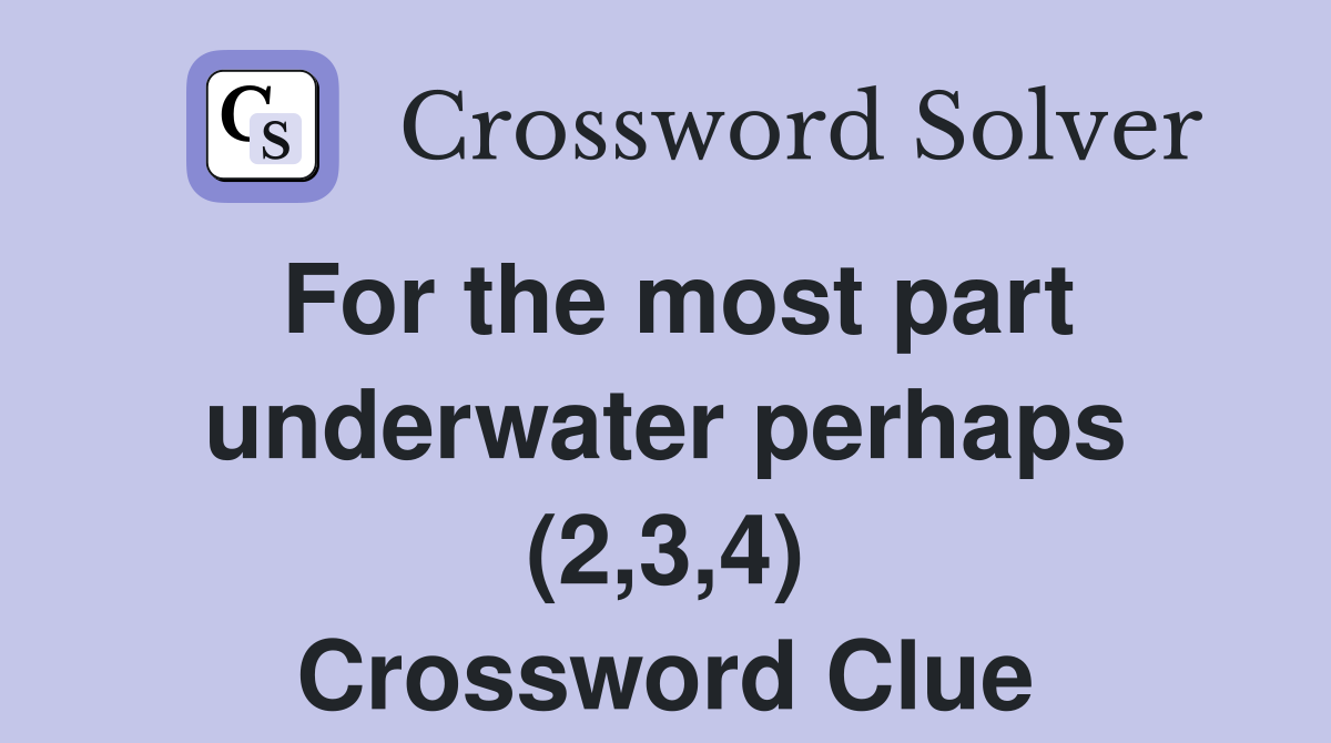 For the most part underwater perhaps (2,3,4) Crossword Clue