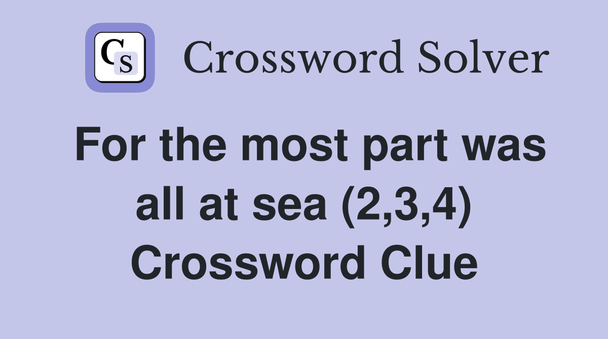 For the most part was all at sea (2,3,4) Crossword Clue