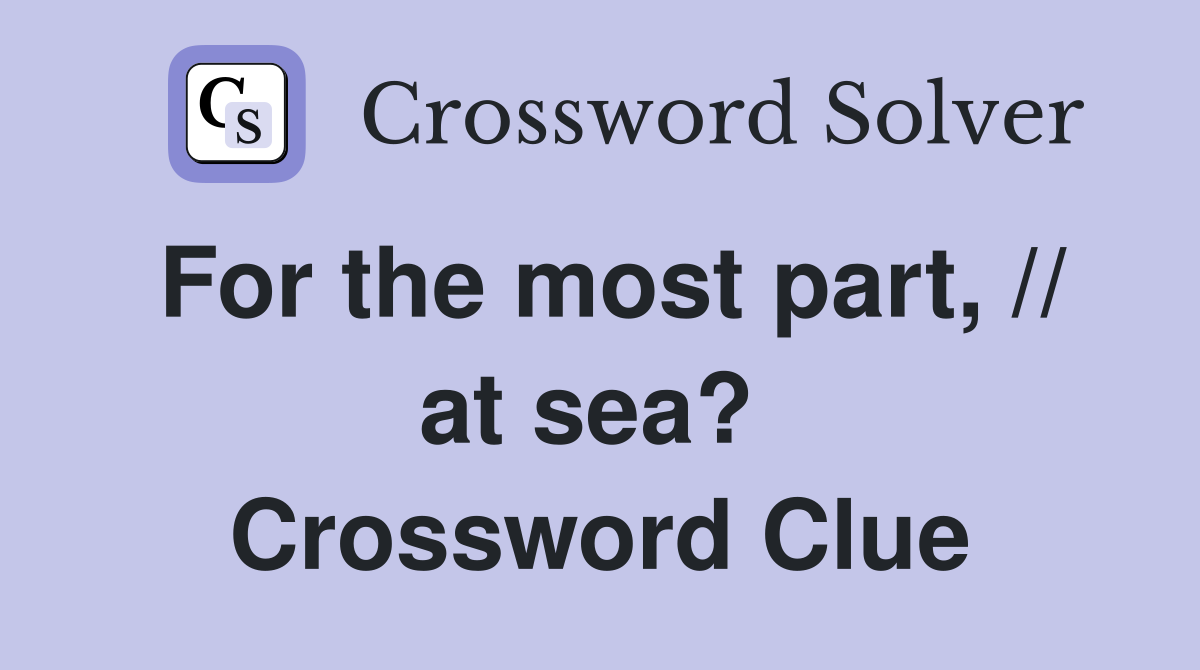 For the most part, // at sea?  Crossword Clue