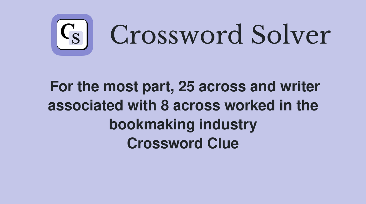 For the most part, 25 across and writer associated with 8 across worked in the bookmaking industry Crossword Clue