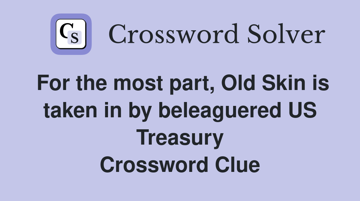 For the most part, Old Skin is taken in by beleaguered US Treasury Crossword Clue