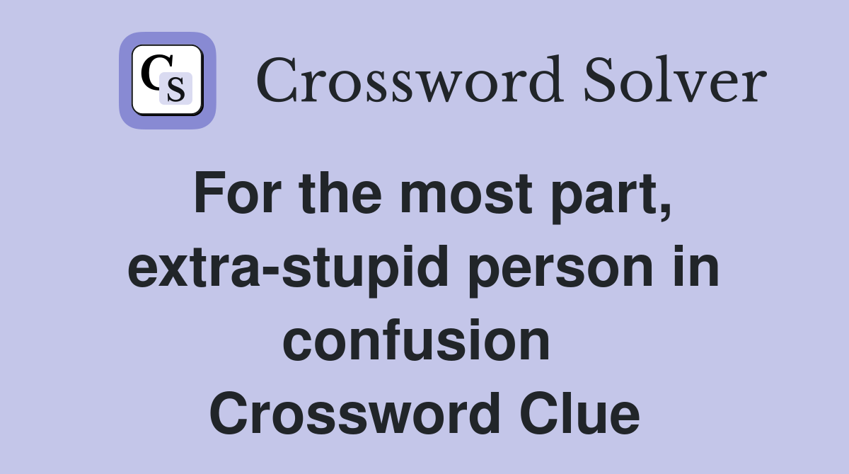 For the most part, extra-stupid person in confusion  Crossword Clue