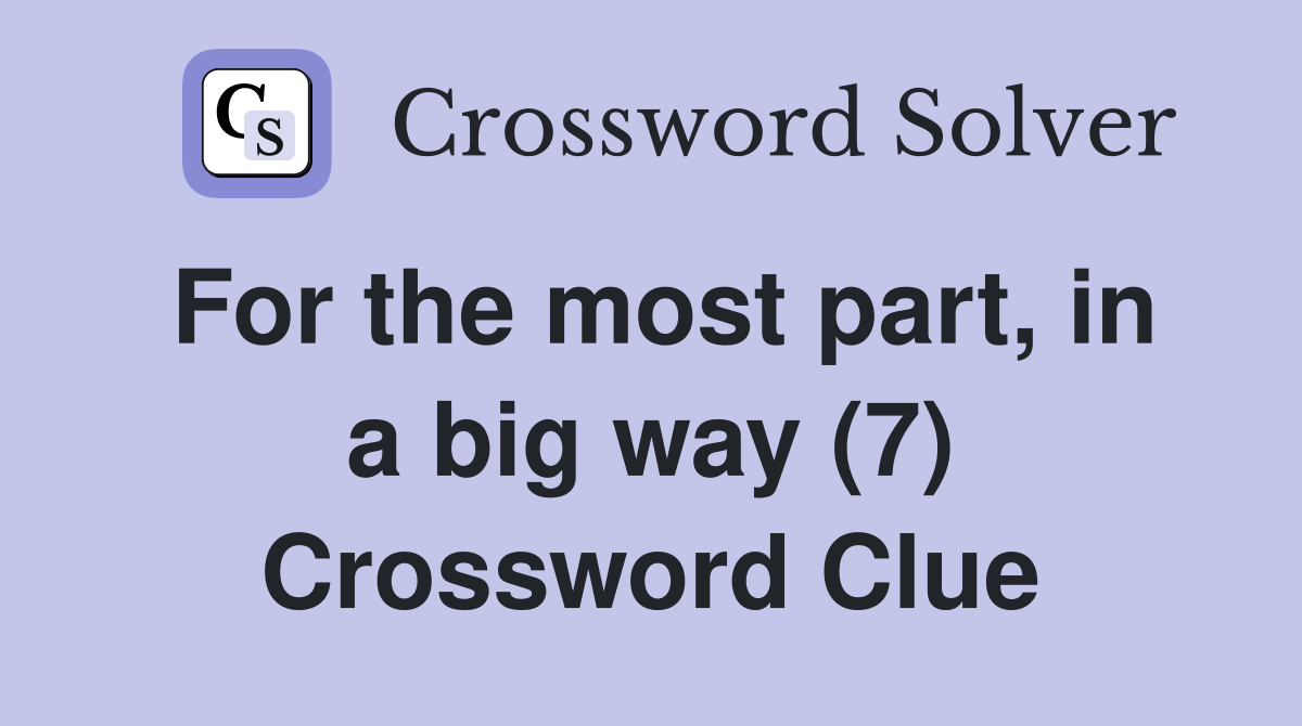 For the most part, in a big way (7) Crossword Clue