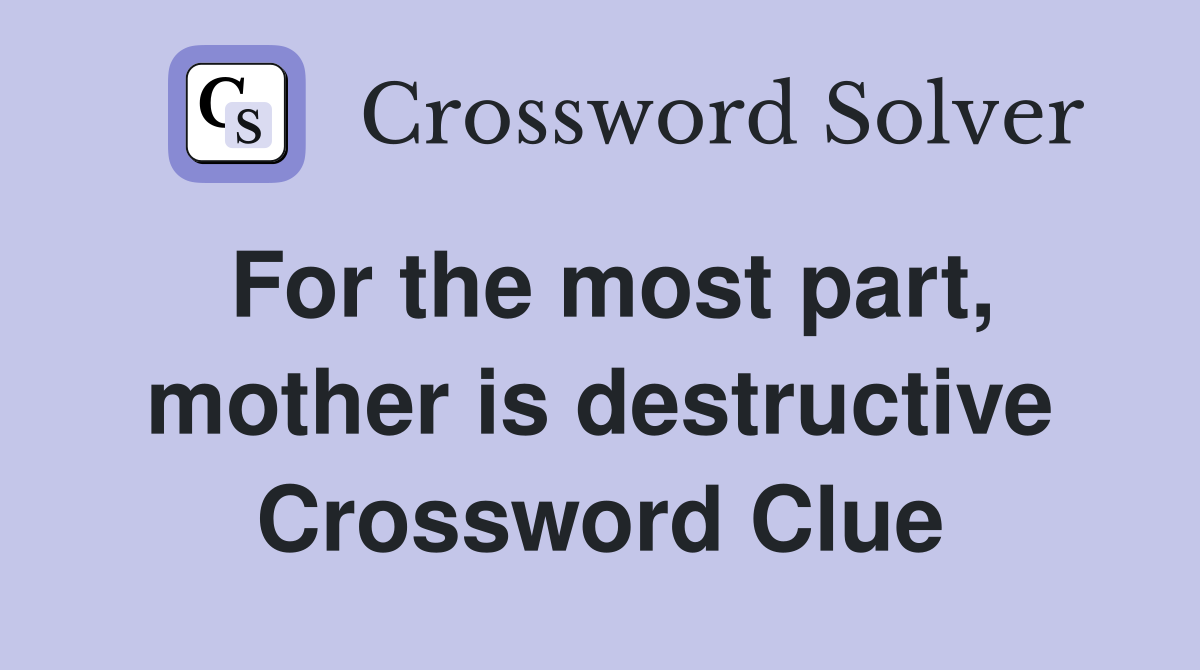 For the most part, mother is destructive Crossword Clue