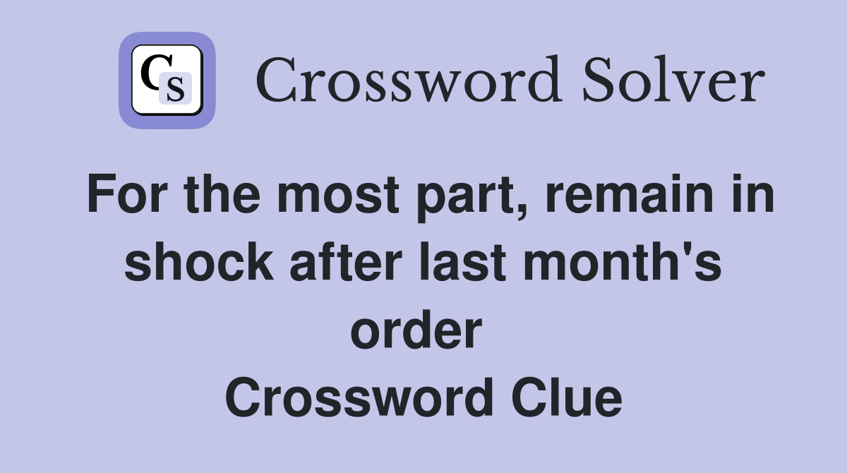 For the most part, remain in shock after last month's order  Crossword Clue