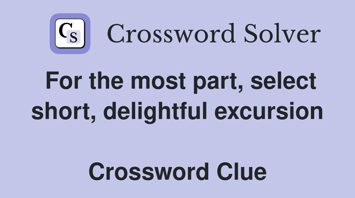 For the most part, select short, delightful excursion  Crossword Clue