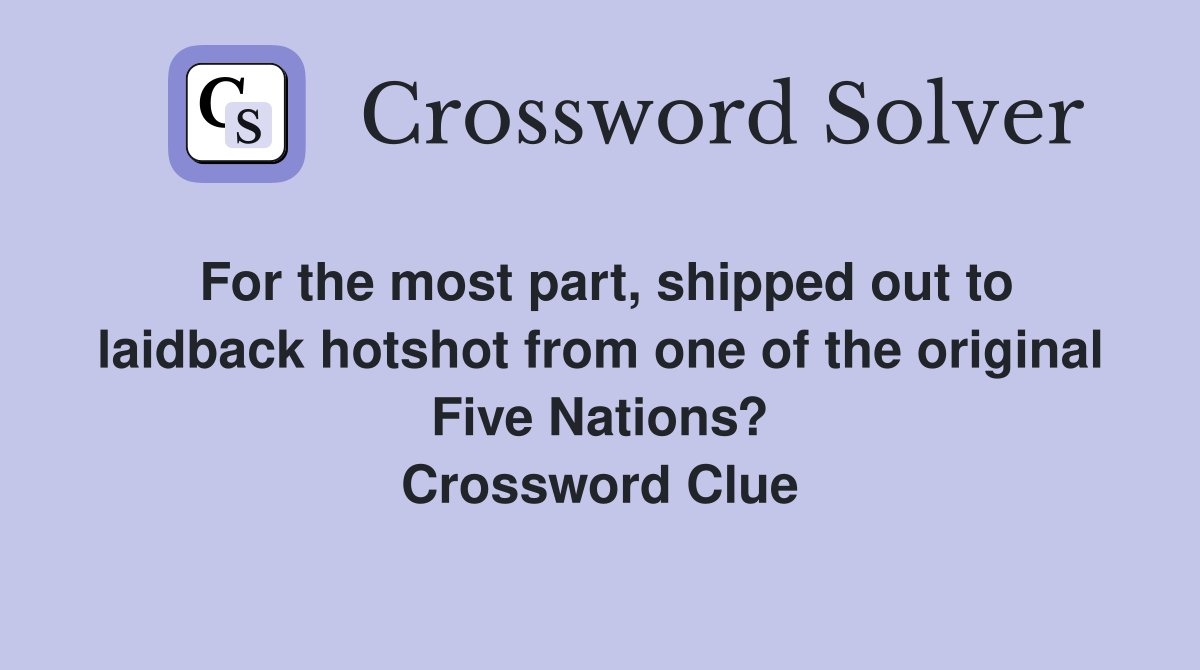 For the most part, shipped out to laidback hotshot from one of the original Five Nations? Crossword Clue