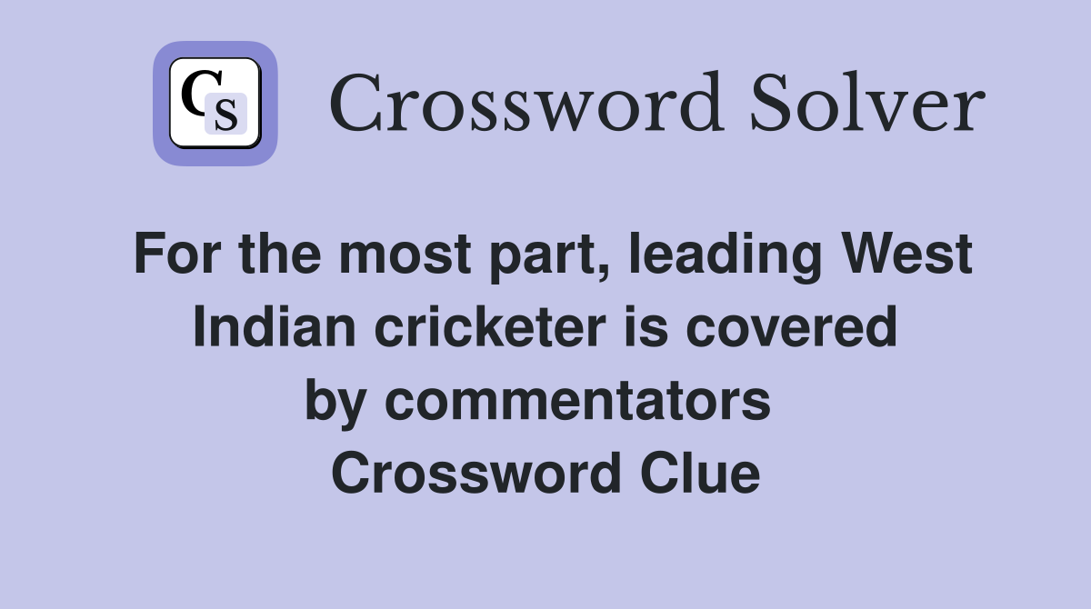 For the most part, leading West Indian cricketer is covered by commentators  Crossword Clue