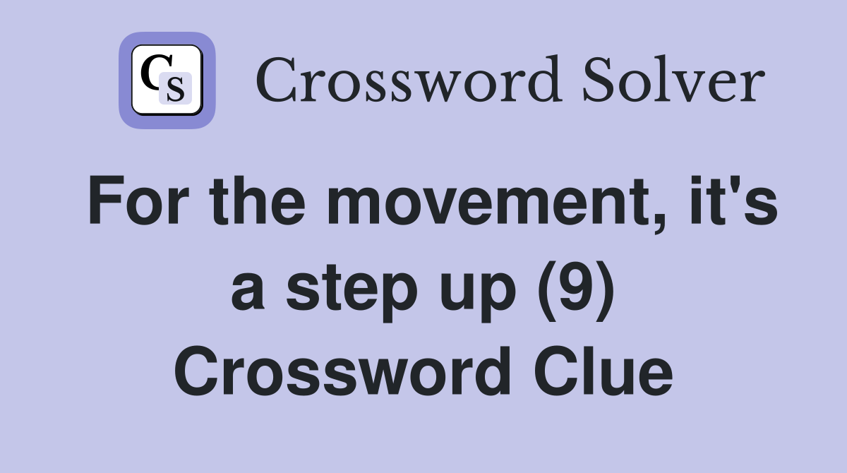 For the movement, it's a step up (9) Crossword Clue