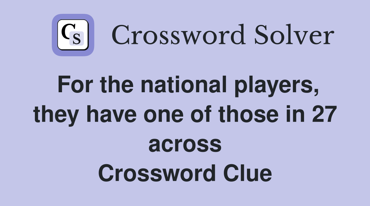 For the national players, they have one of those in 27 across Crossword Clue