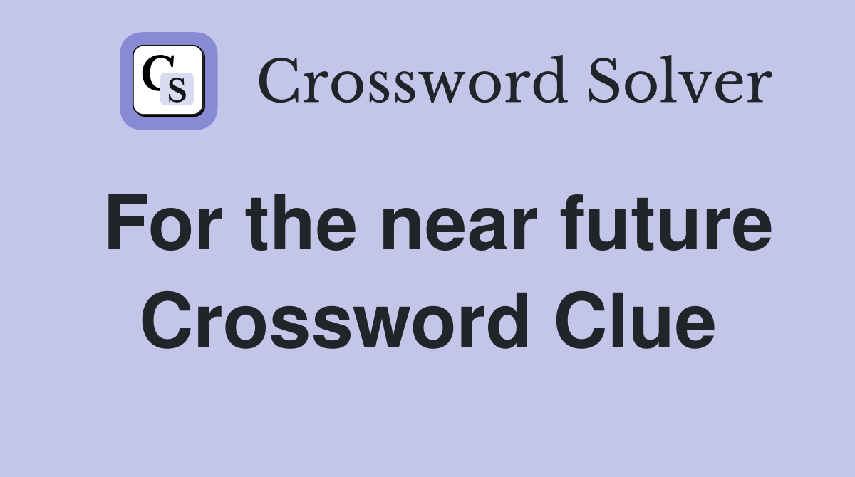For the near future Crossword Clue