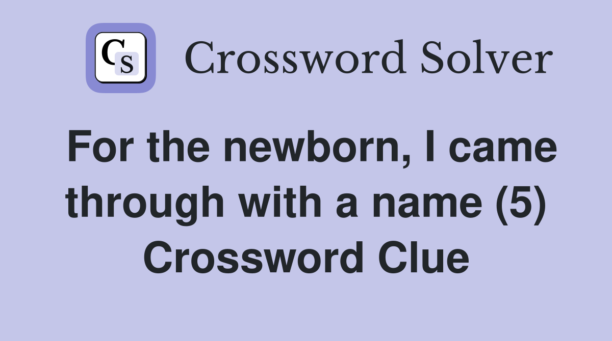 For the newborn, I came through with a name (5) Crossword Clue