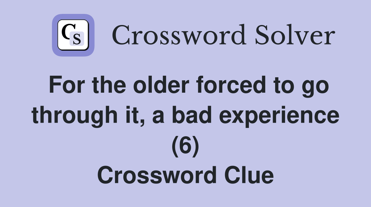For the older forced to go through it, a bad experience (6) Crossword Clue