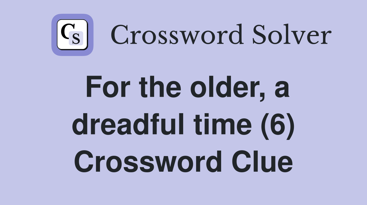 For the older, a dreadful time (6) Crossword Clue