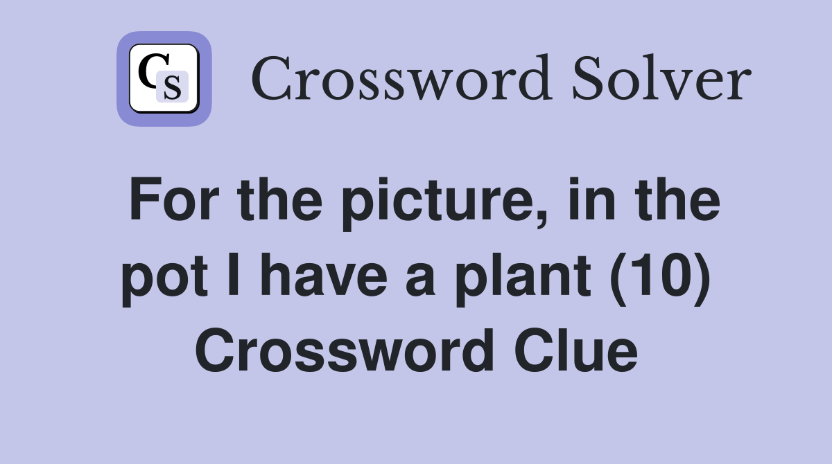 For the picture, in the pot I have a plant (10) Crossword Clue