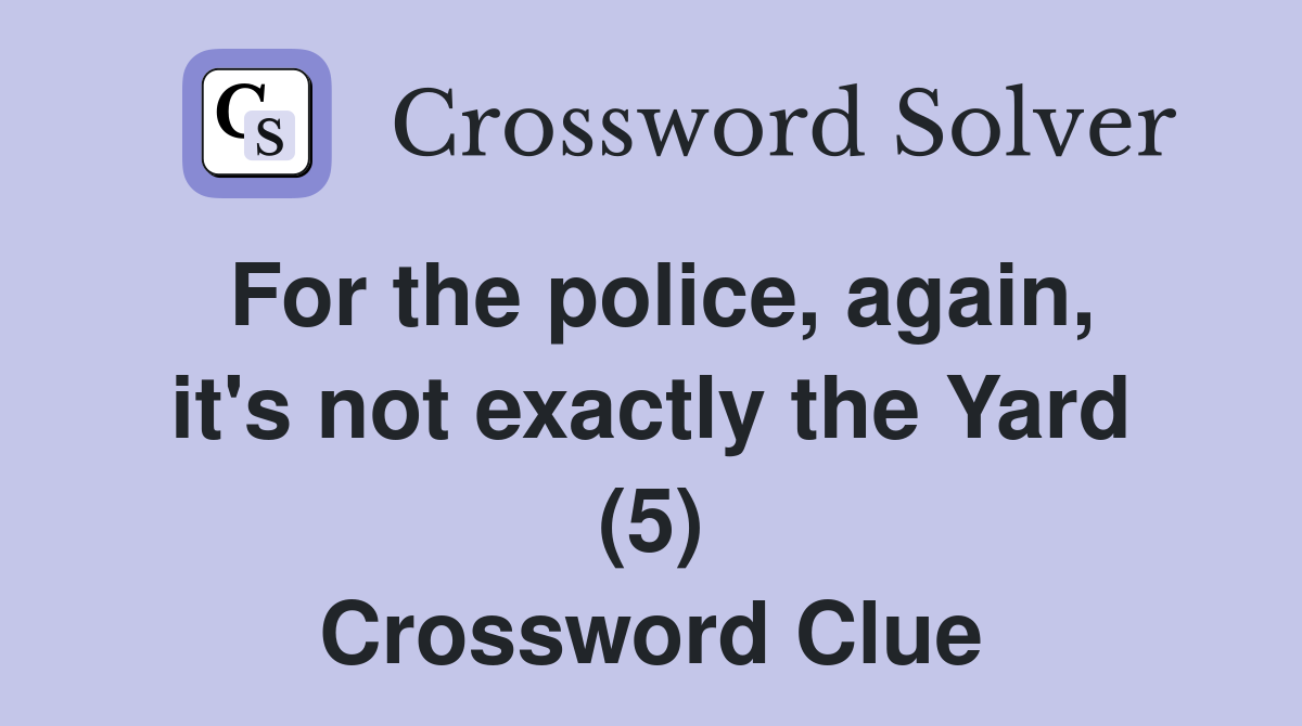 For the police, again, it's not exactly the Yard (5) Crossword Clue