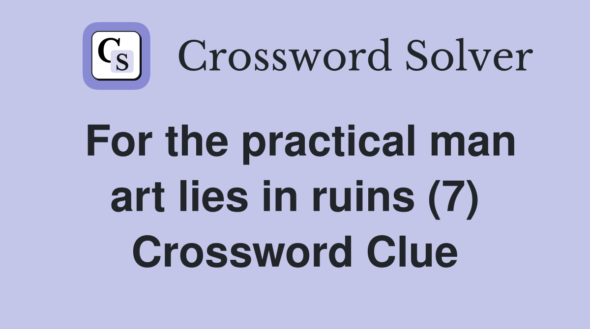 For the practical man art lies in ruins (7) Crossword Clue