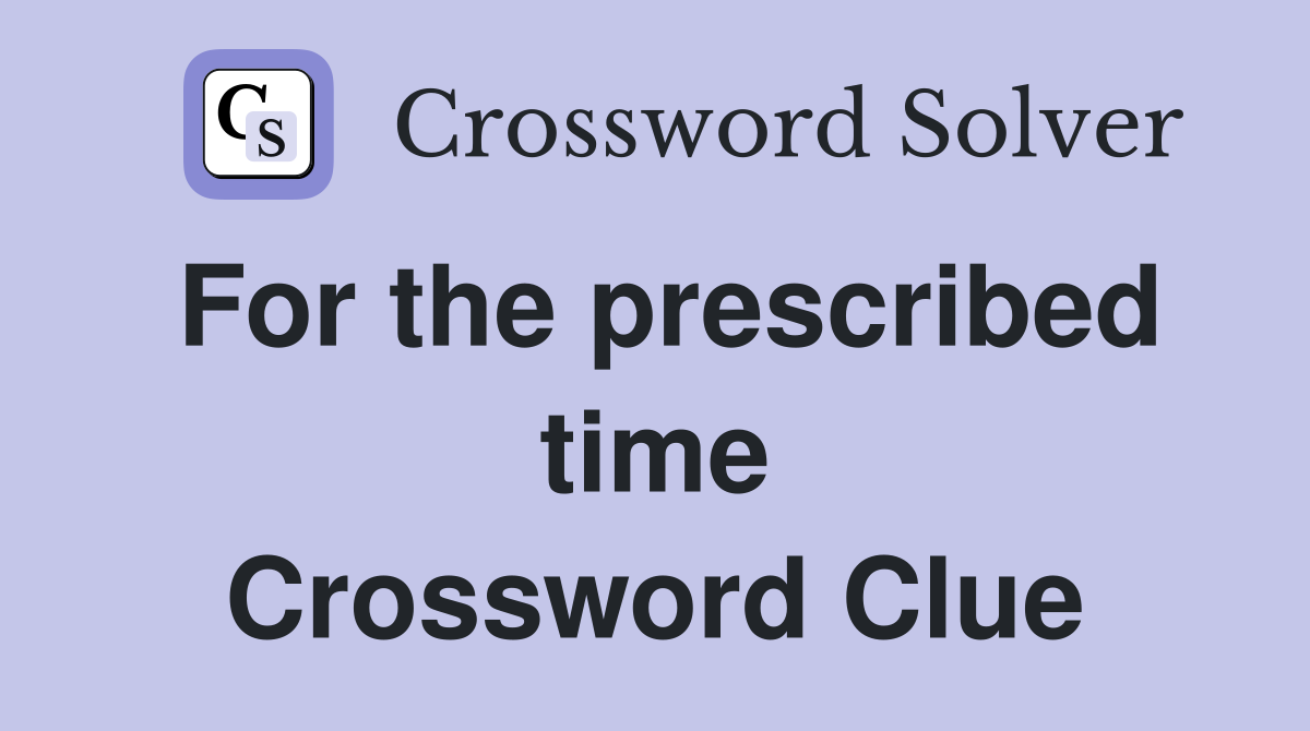 For the prescribed time Crossword Clue