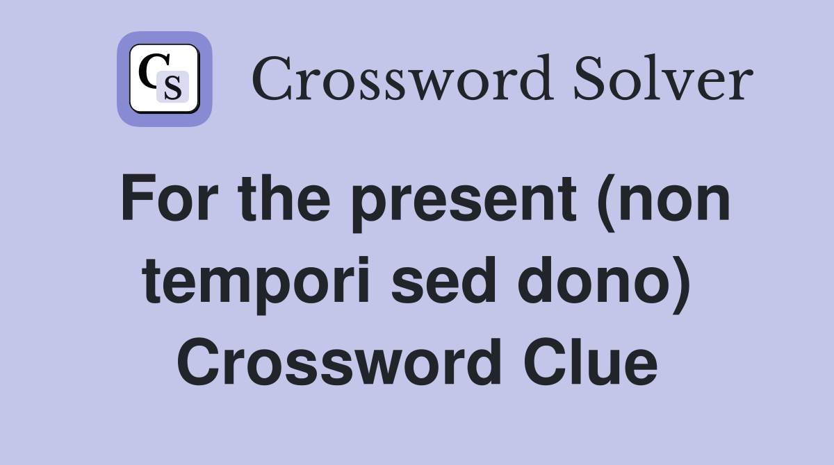 For the present (non tempori sed dono) Crossword Clue