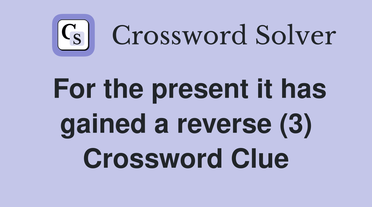 For the present it has gained a reverse (3) Crossword Clue