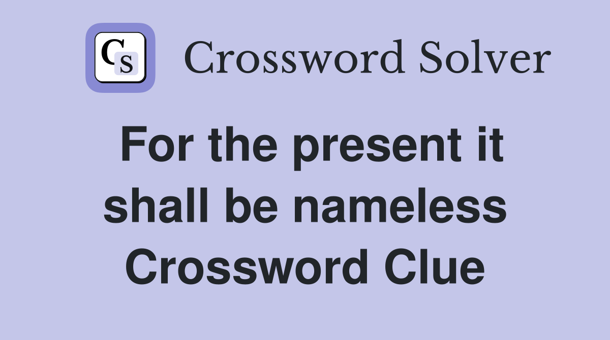 For the present it shall be nameless Crossword Clue