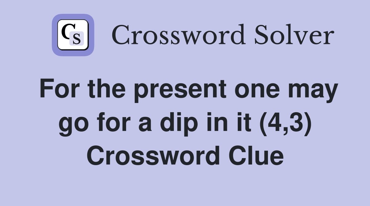 For the present one may go for a dip in it (4,3) Crossword Clue