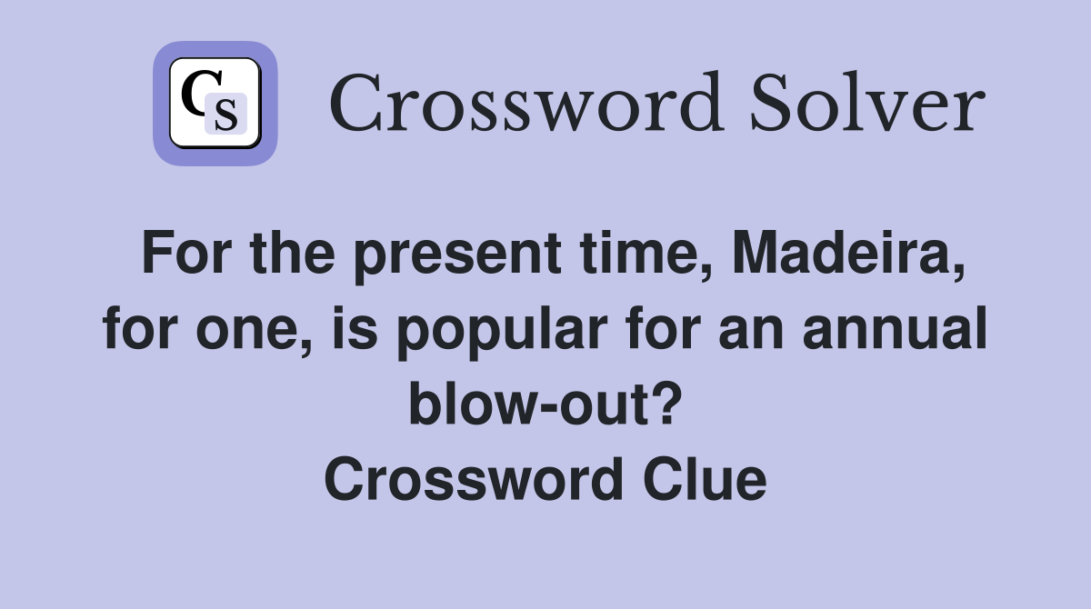 For the present time, Madeira, for one, is popular for an annual blow-out? Crossword Clue
