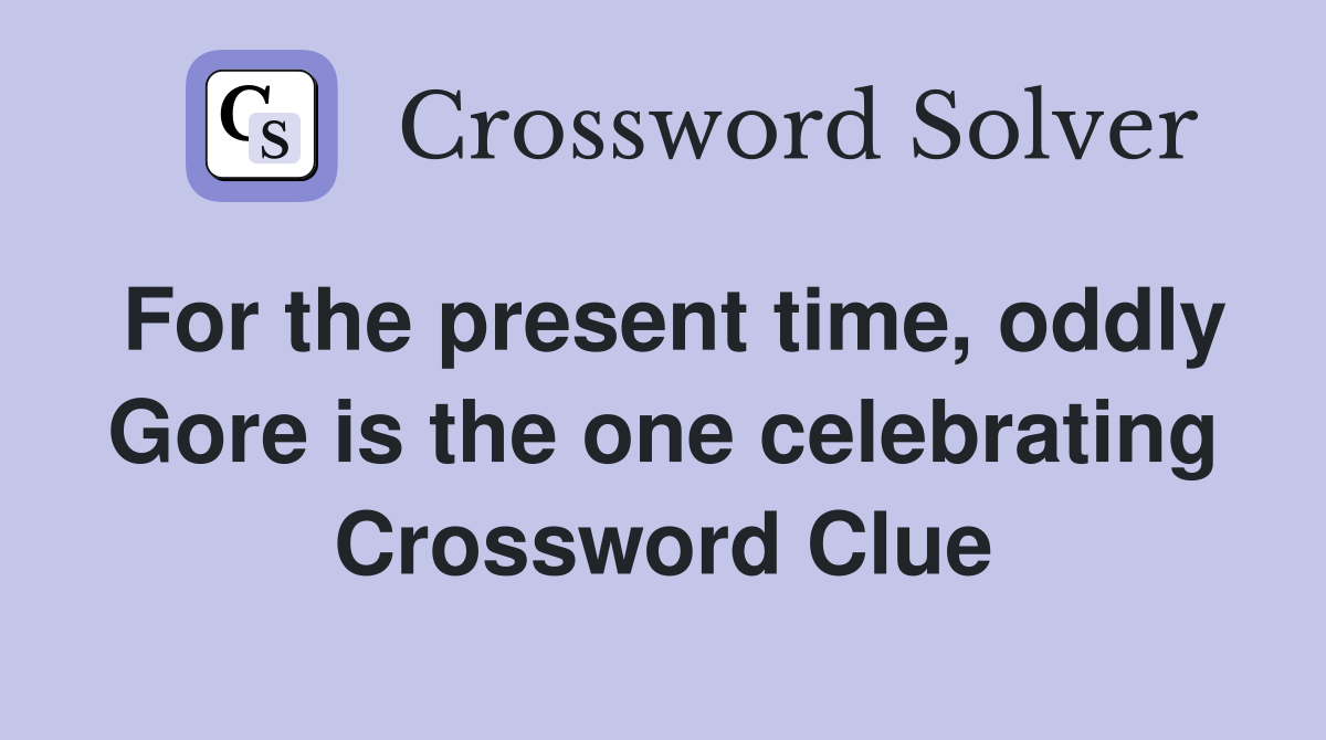 For the present time, oddly Gore is the one celebrating Crossword Clue