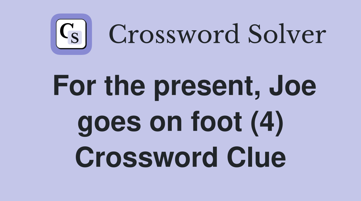 For the present, Joe goes on foot (4) Crossword Clue