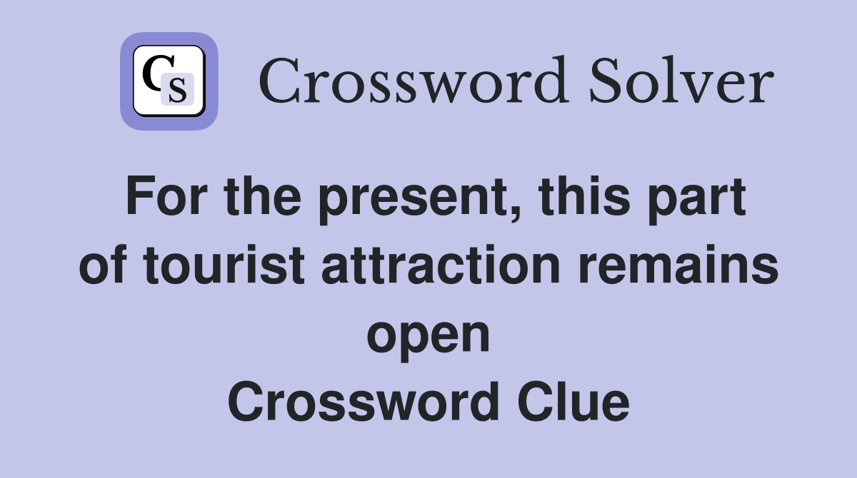 For the present, this part of tourist attraction remains open Crossword Clue
