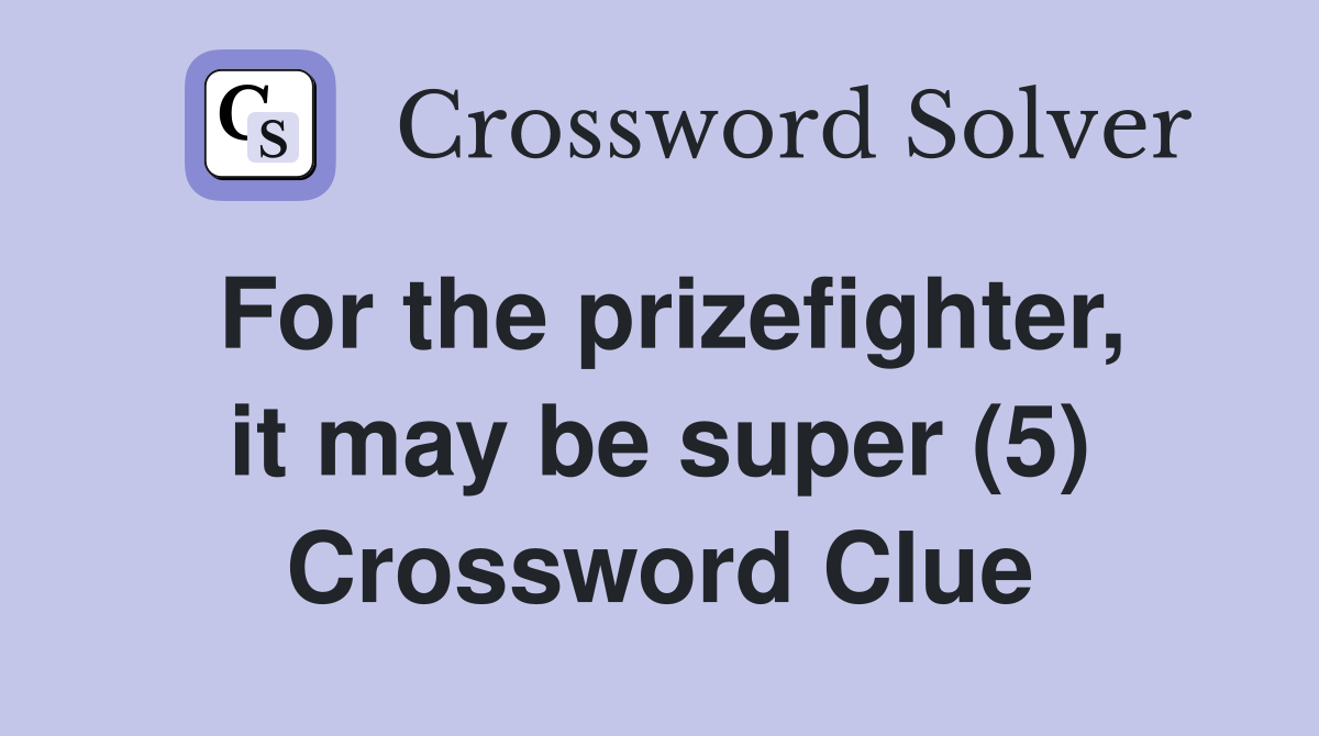 For the prizefighter, it may be super (5) Crossword Clue
