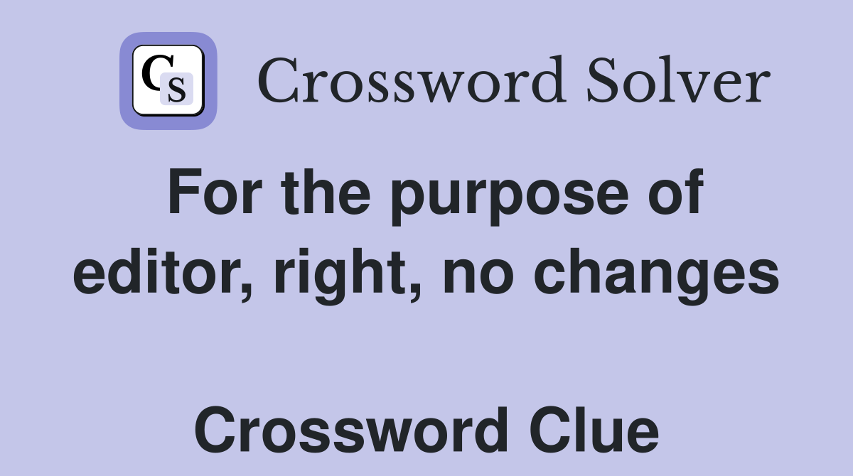 For the purpose of editor, right, no changes  Crossword Clue