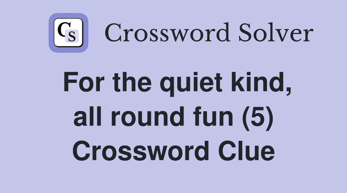For the quiet kind, all round fun (5) Crossword Clue
