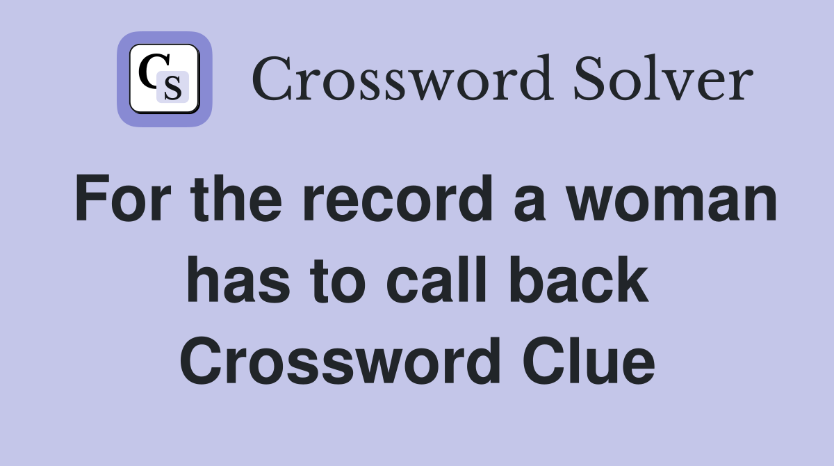 For the record a woman has to call back Crossword Clue