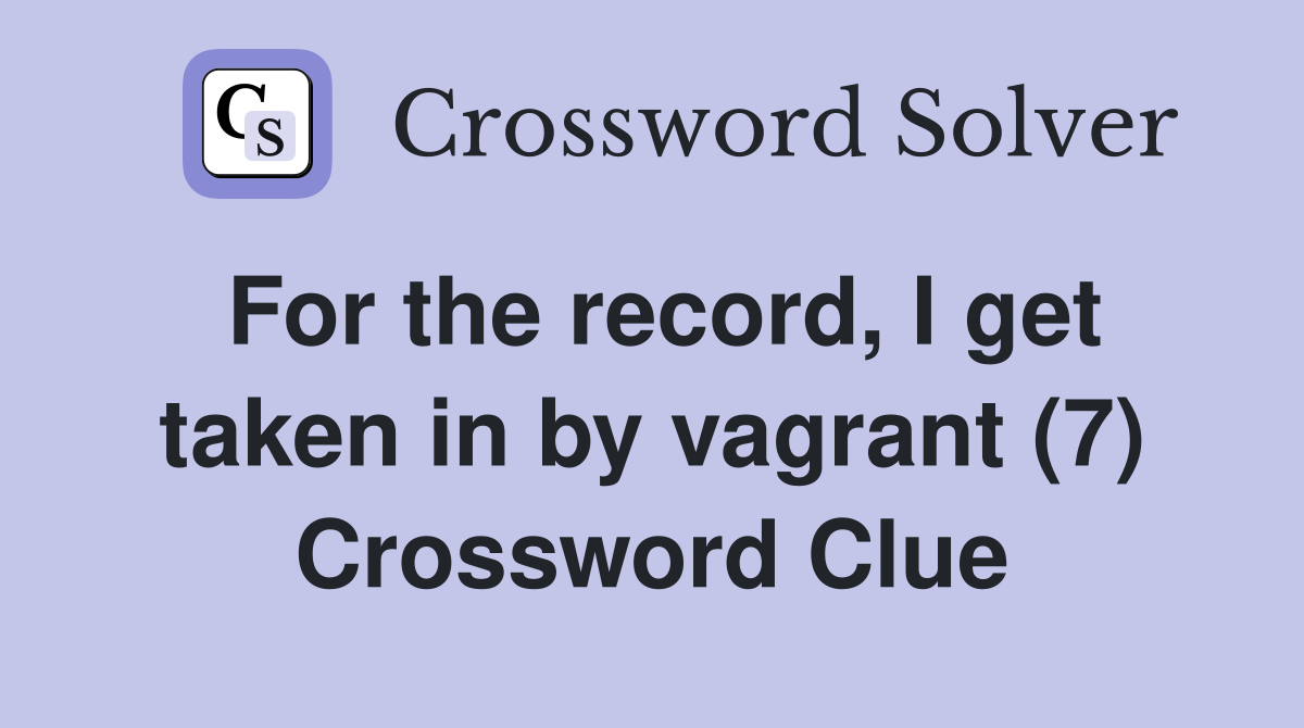 For the record, I get taken in by vagrant (7) Crossword Clue