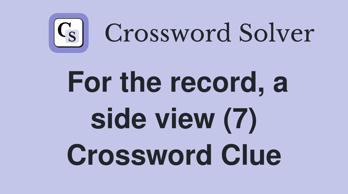 For the record, a side view (7) Crossword Clue