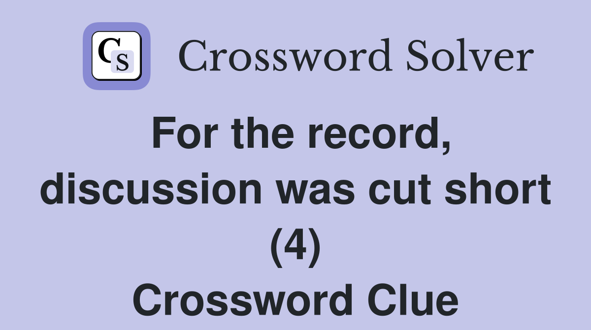 For the record, discussion was cut short (4) Crossword Clue