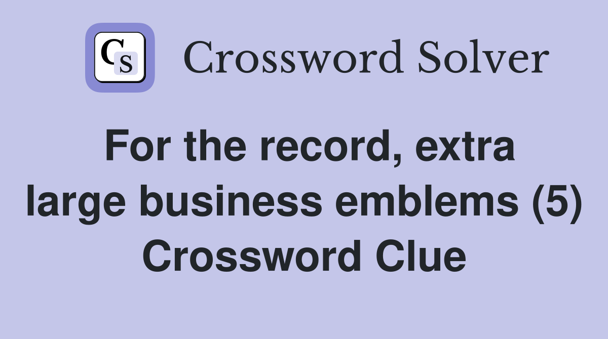 For the record, extra large business emblems (5) Crossword Clue